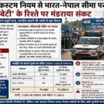 भारत-नेपाल सीमा पर ‘कस्टम’ की दीवार, खतरे में ‘रोटी-बेटी’ का प्राचीन रिश्ता