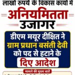 ग्राम पंचायत अकोढ़ा खुर्द में लाखों रुपये के विकास कार्यों में अनियमितता उजागर, डीएम मयूर दीक्षित ने ग्राम प्रधान बसंती देवी को पद से हटाने के दिए आदेश